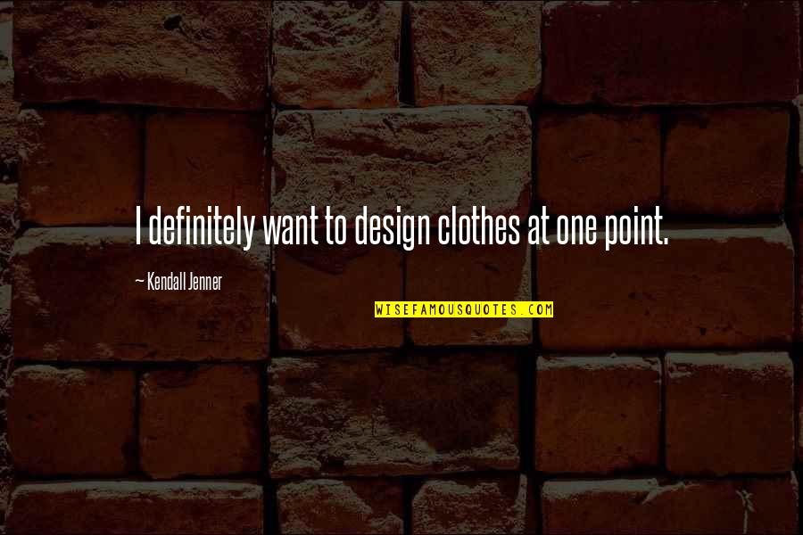 Olhando Pro Quotes By Kendall Jenner: I definitely want to design clothes at one Olhando Pro Quotes By Kendall Jenner: I definitely want to design clothes at one