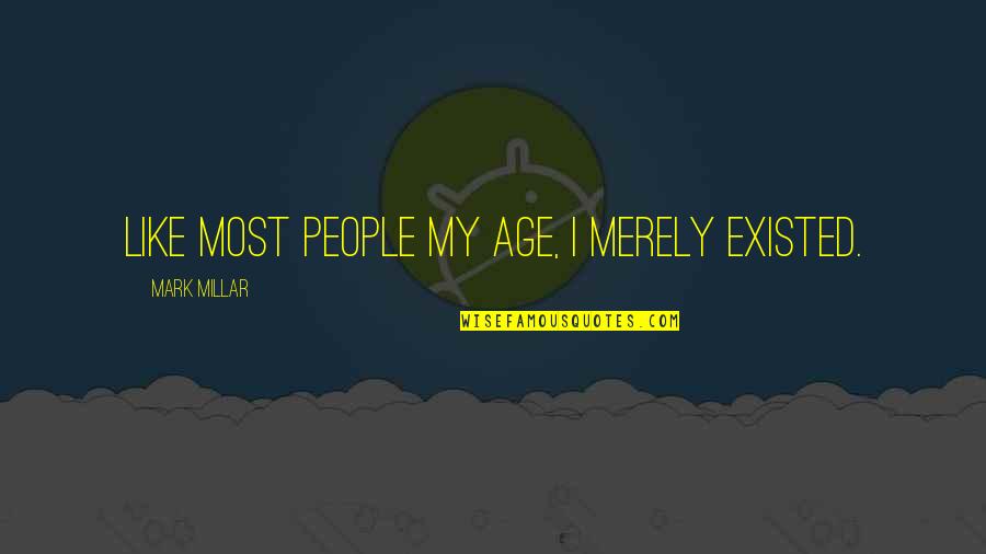 Olhando Pro Quotes By Mark Millar: Like most people my age, I merely existed. Olhando Pro Quotes By Mark Millar: Like most people my age, I merely existed.