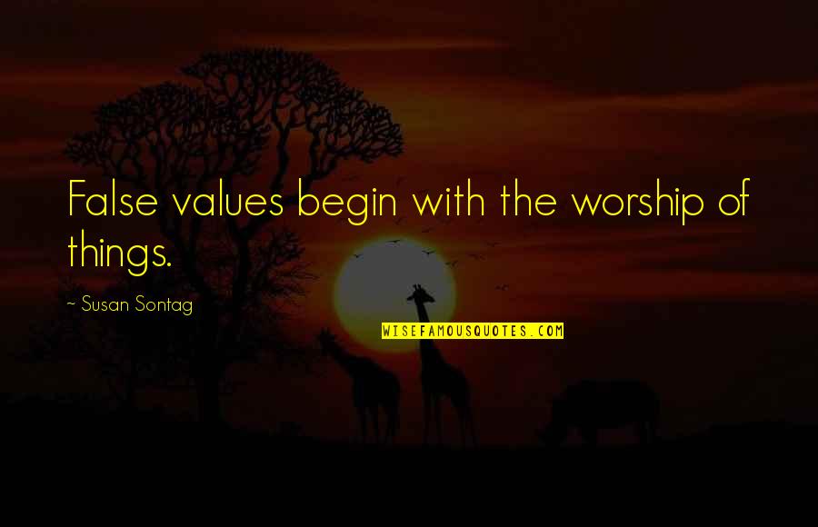 Olhares Sant Quotes By Susan Sontag: False values begin with the worship of things. Olhares Sant Quotes By Susan Sontag: False values begin with the worship of things.