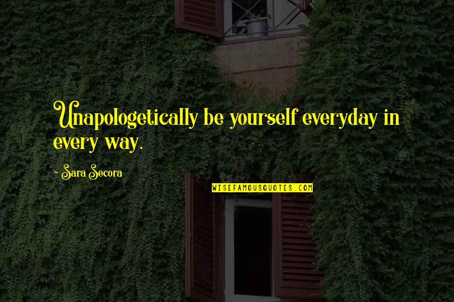 Olheiras Como Quotes By Sara Secora: Unapologetically be yourself everyday in every way.