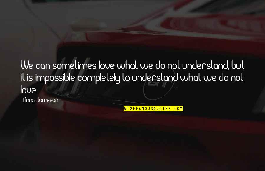 Olhos Quotes By Anna Jameson: We can sometimes love what we do not Olhos Quotes By Anna Jameson: We can sometimes love what we do not