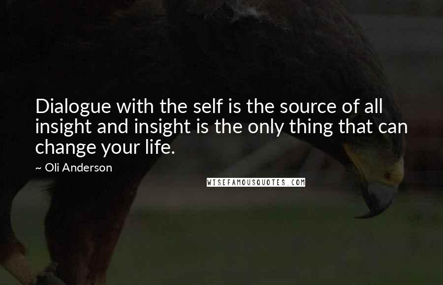 Oli Anderson quotes: Dialogue with the self is the source of all insight and insight is the only thing that can change your life. Oli Anderson quotes: Dialogue with the self is the source of all insight and insight is the only thing that can change your life.