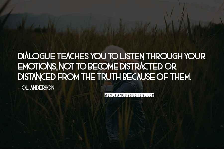 Oli Anderson quotes: Dialogue teaches you to listen through your emotions, not to become distracted or distanced from the truth because of them.
