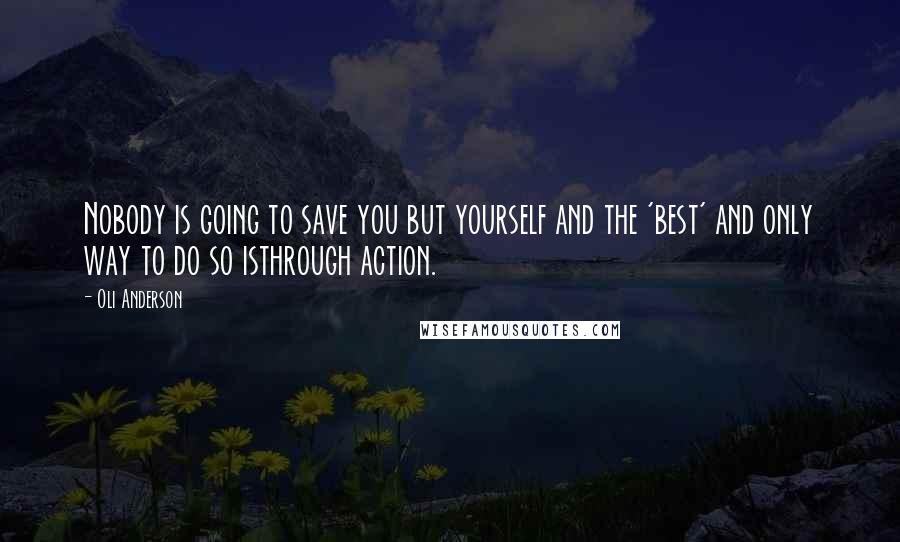 Oli Anderson quotes: Nobody is going to save you but yourself and the 'best' and only way to do so isthrough action.