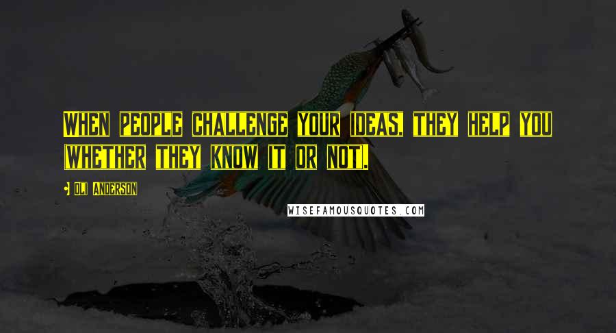 Oli Anderson quotes: When people challenge your ideas, they help you (whether they know it or not).