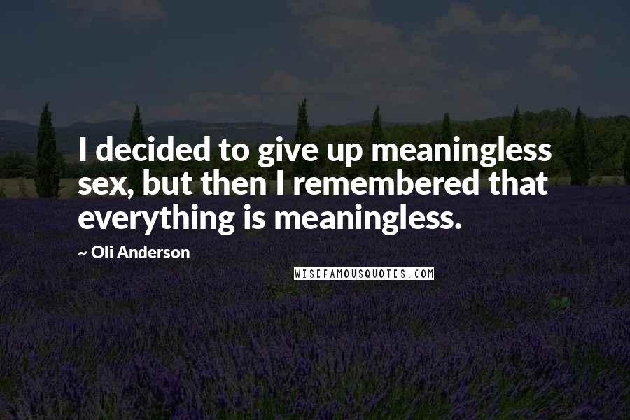 Oli Anderson quotes: I decided to give up meaningless sex, but then I remembered that everything is meaningless.