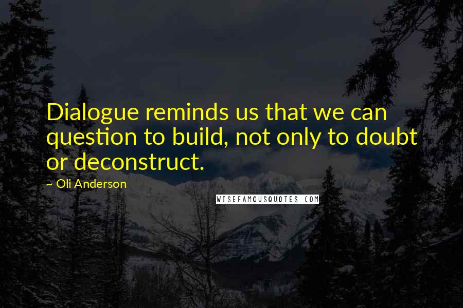 Oli Anderson quotes: Dialogue reminds us that we can question to build, not only to doubt or deconstruct.