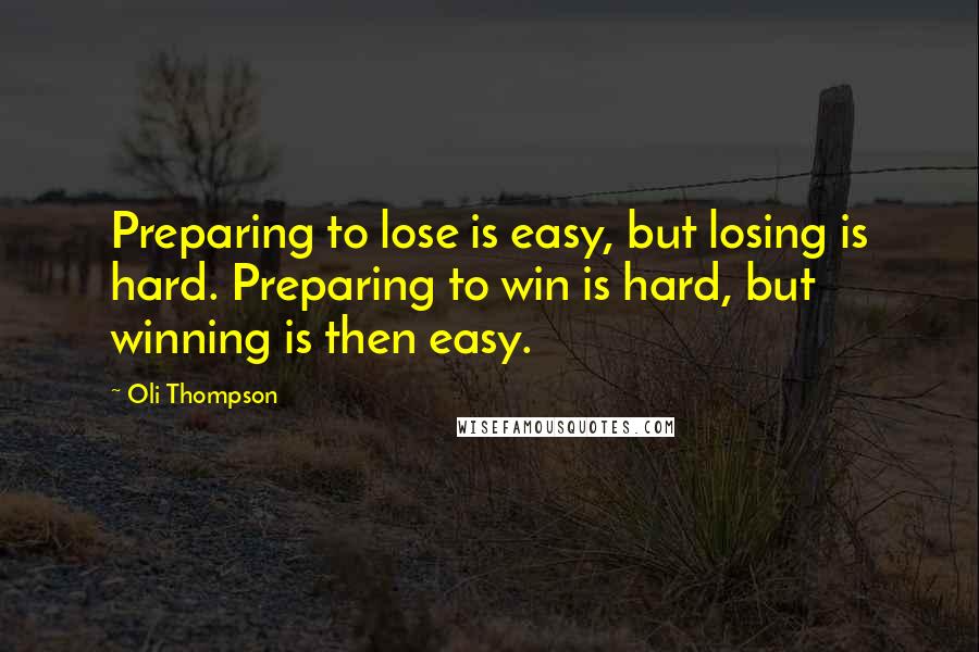 Oli Thompson quotes: Preparing to lose is easy, but losing is hard. Preparing to win is hard, but winning is then easy.