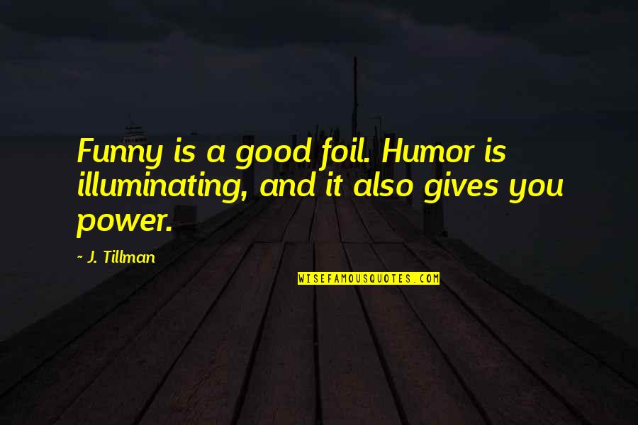 Oliera In Vetro Quotes By J. Tillman: Funny is a good foil. Humor is illuminating,