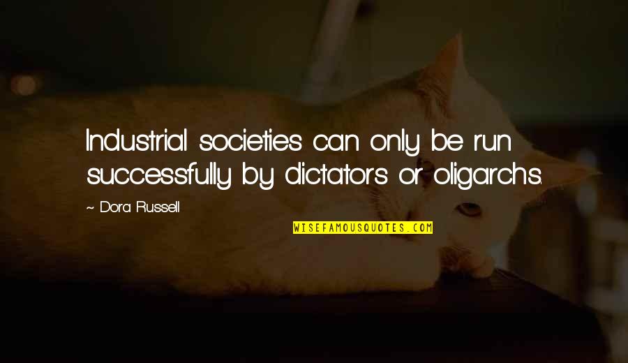 Oligarchs Quotes By Dora Russell: Industrial societies can only be run successfully by