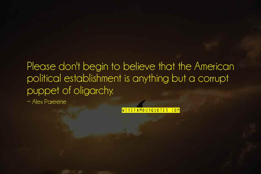 Oligarchy Quotes By Alex Pareene: Please don't begin to believe that the American