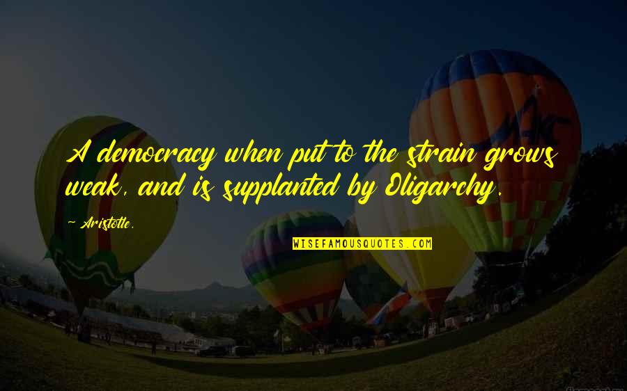 Oligarchy Quotes By Aristotle.: A democracy when put to the strain grows
