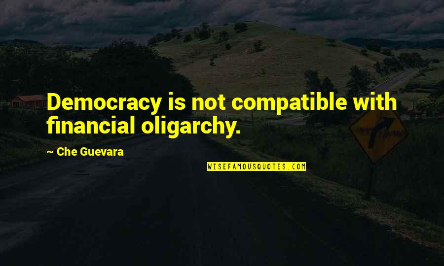 Oligarchy Quotes By Che Guevara: Democracy is not compatible with financial oligarchy.