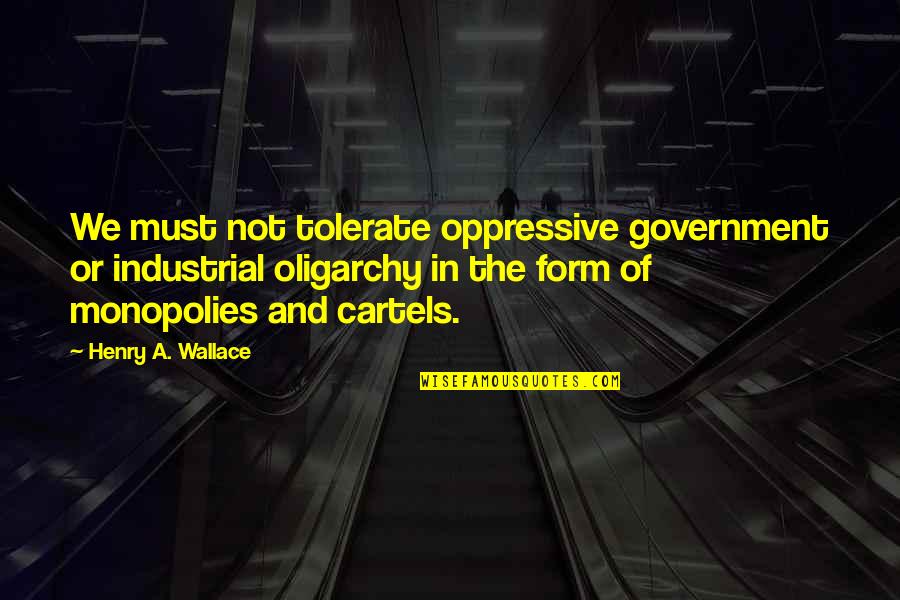 Oligarchy Quotes By Henry A. Wallace: We must not tolerate oppressive government or industrial