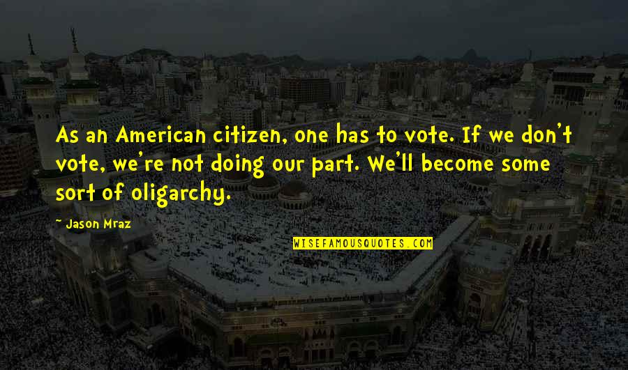 Oligarchy Quotes By Jason Mraz: As an American citizen, one has to vote.