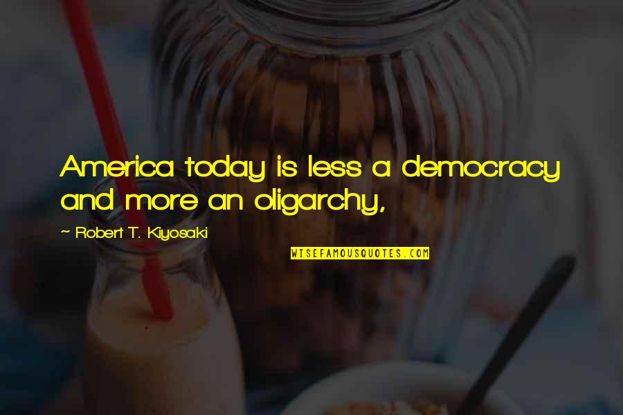 Oligarchy Quotes By Robert T. Kiyosaki: America today is less a democracy and more