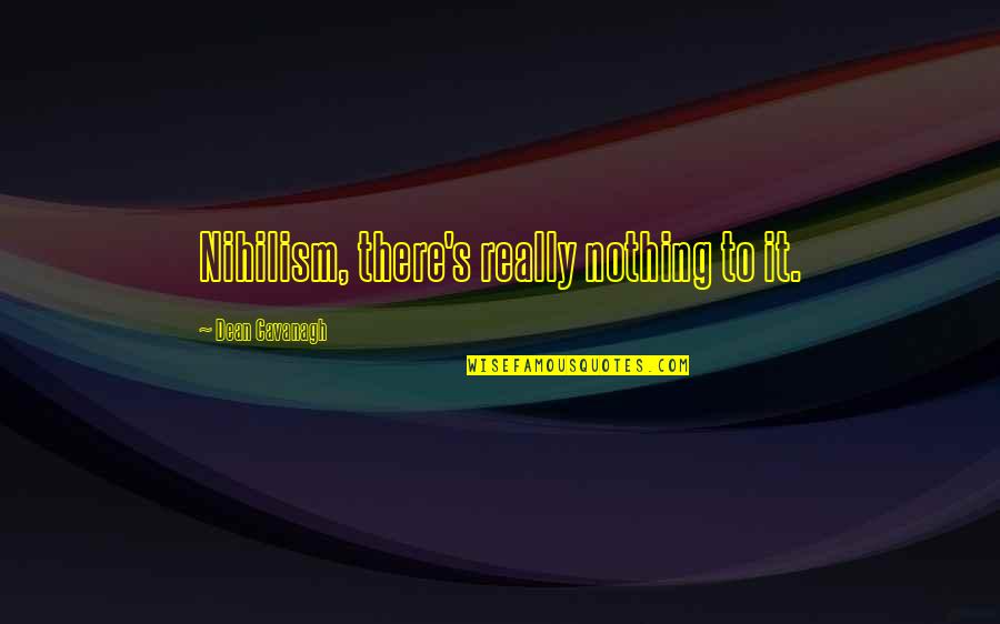 Oligino Quotes By Dean Cavanagh: Nihilism, there's really nothing to it. Oligino Quotes By Dean Cavanagh: Nihilism, there's really nothing to it.
