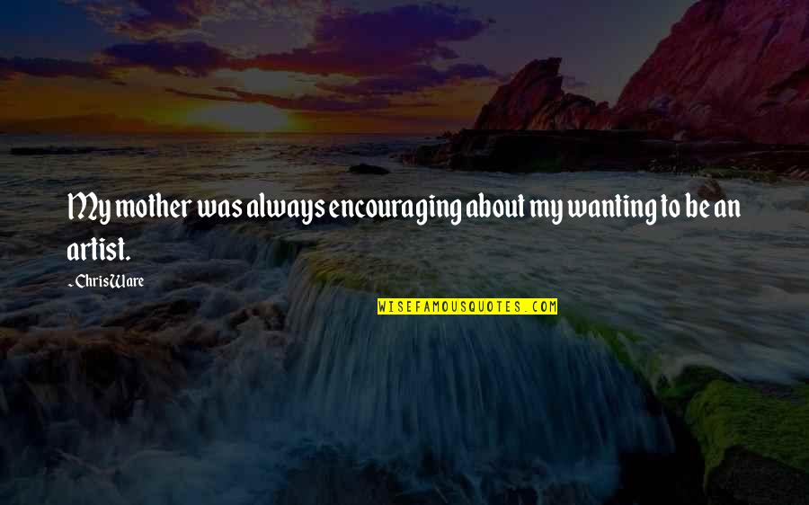Oligosaccharides Pronunciation Quotes By Chris Ware: My mother was always encouraging about my wanting