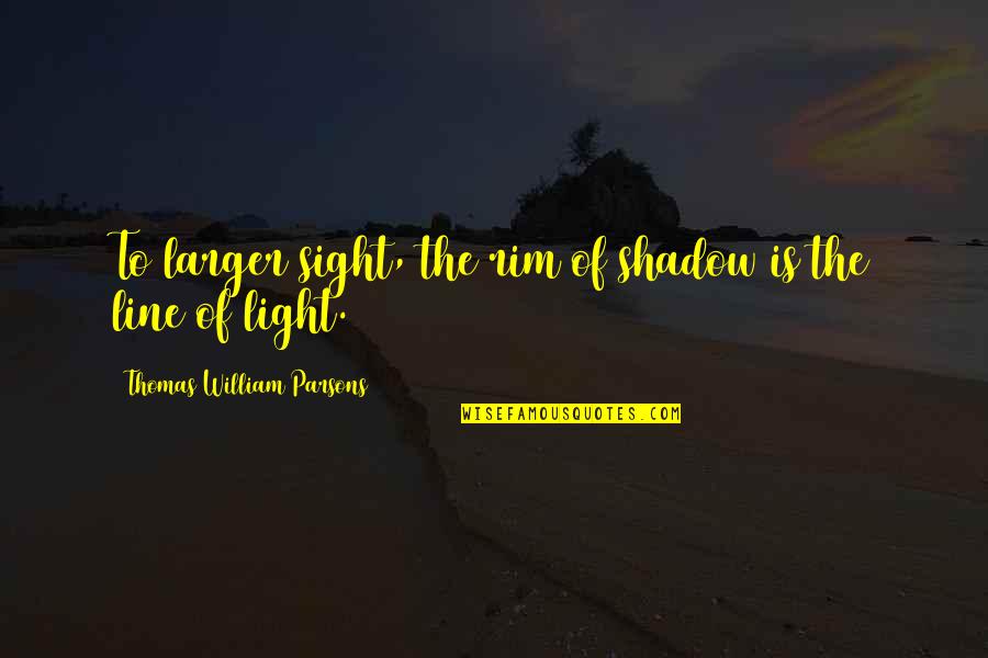 Olike Quotes By Thomas William Parsons: To larger sight, the rim of shadow is