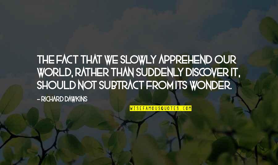 Oliker Quotes By Richard Dawkins: The fact that we slowly apprehend our world,