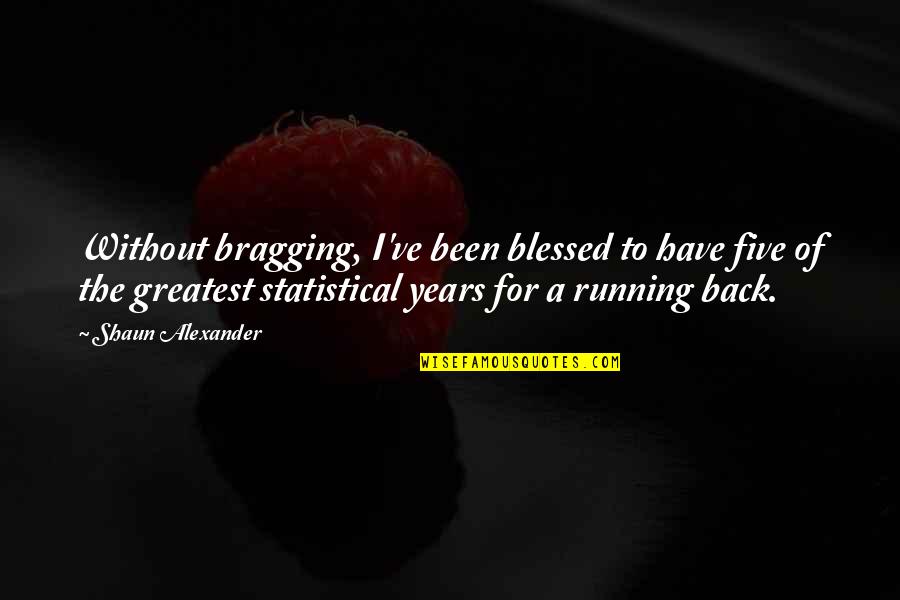 Olimpicos 2012 Quotes By Shaun Alexander: Without bragging, I've been blessed to have five Olimpicos 2012 Quotes By Shaun Alexander: Without bragging, I've been blessed to have five