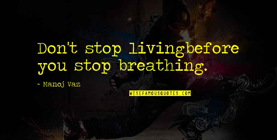 Olin College Quotes By Manoj Vaz: Don't stop livingbefore you stop breathing.