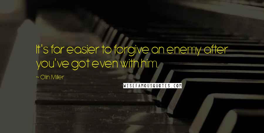 Olin Miller quotes: It's far easier to forgive an enemy after you've got even with him.