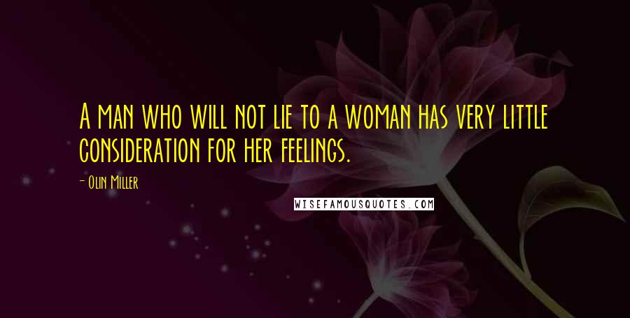 Olin Miller quotes: A man who will not lie to a woman has very little consideration for her feelings.