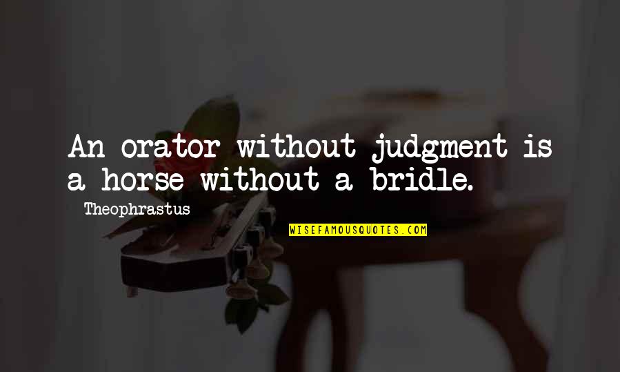 Olina Life Quotes By Theophrastus: An orator without judgment is a horse without Olina Life Quotes By Theophrastus: An orator without judgment is a horse without