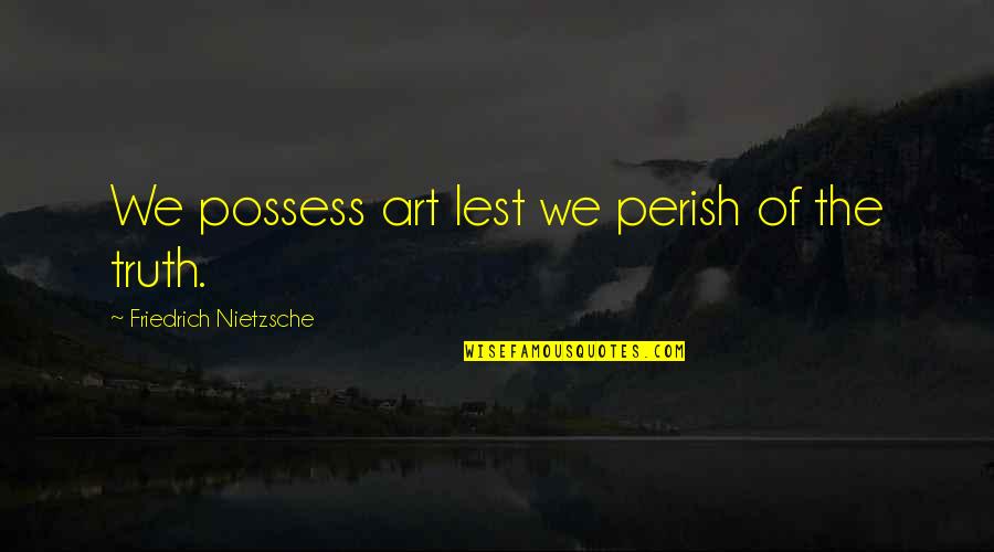 Olins Sparring Quotes By Friedrich Nietzsche: We possess art lest we perish of the Olins Sparring Quotes By Friedrich Nietzsche: We possess art lest we perish of the