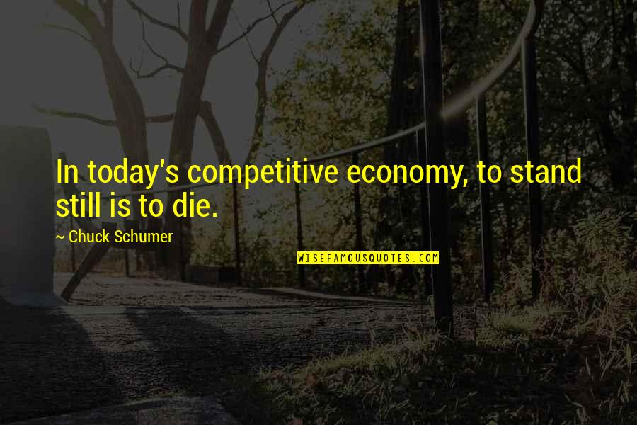 Olipac Quotes By Chuck Schumer: In today's competitive economy, to stand still is Olipac Quotes By Chuck Schumer: In today's competitive economy, to stand still is