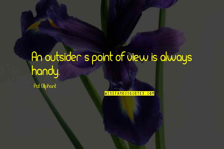 Oliphant Quotes By Pat Oliphant: An outsider's point of view is always handy.