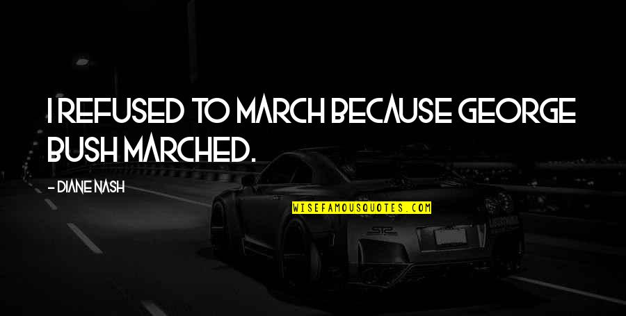 Olise Forel Quotes By Diane Nash: I refused to march because George Bush marched. Olise Forel Quotes By Diane Nash: I refused to march because George Bush marched.