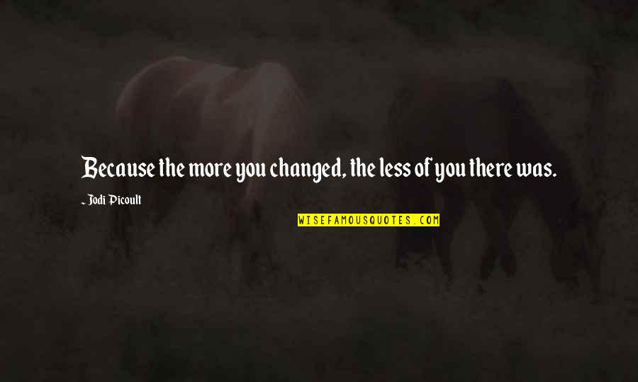 Oliticians Quotes By Jodi Picoult: Because the more you changed, the less of