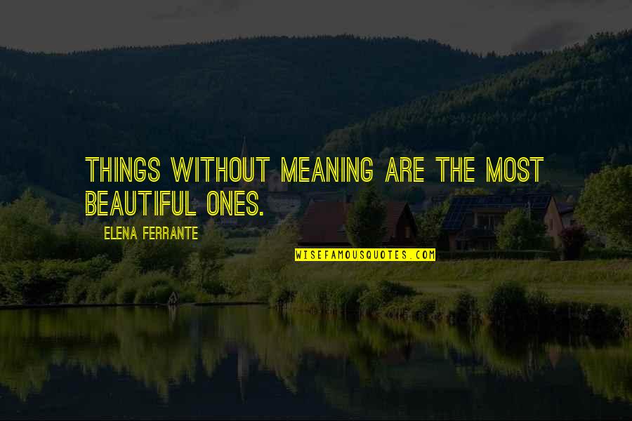 Olivaire Watler Quotes By Elena Ferrante: Things without meaning are the most beautiful ones. Olivaire Watler Quotes By Elena Ferrante: Things without meaning are the most beautiful ones.