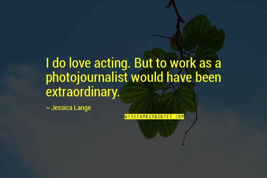 Olivanie Quotes By Jessica Lange: I do love acting. But to work as