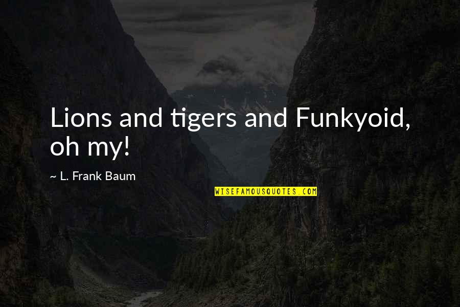 Olivas Adobe Quotes By L. Frank Baum: Lions and tigers and Funkyoid, oh my! Olivas Adobe Quotes By L. Frank Baum: Lions and tigers and Funkyoid, oh my!