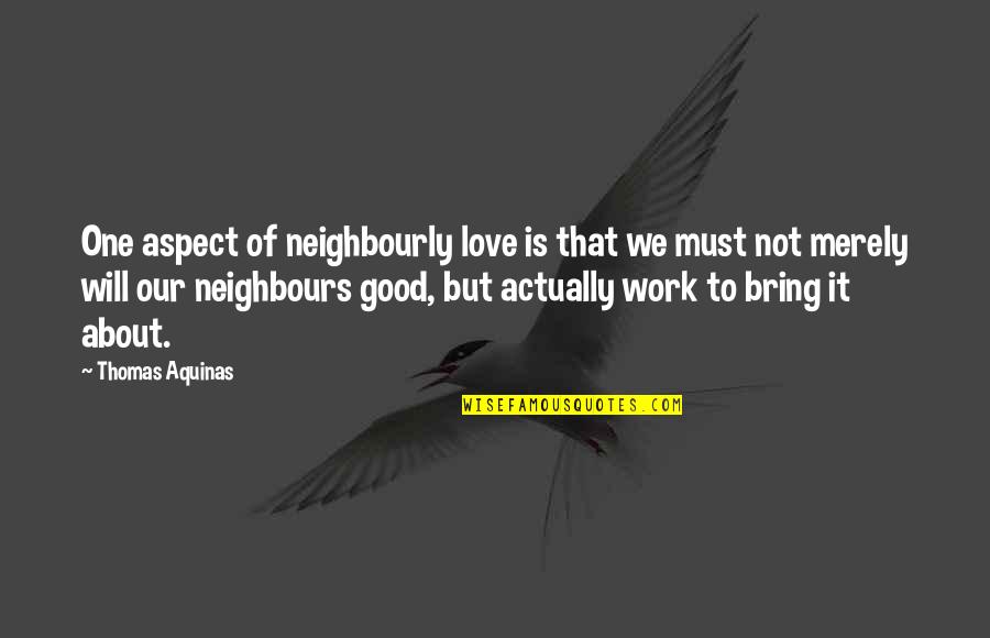 Olivas Adobe Quotes By Thomas Aquinas: One aspect of neighbourly love is that we Olivas Adobe Quotes By Thomas Aquinas: One aspect of neighbourly love is that we