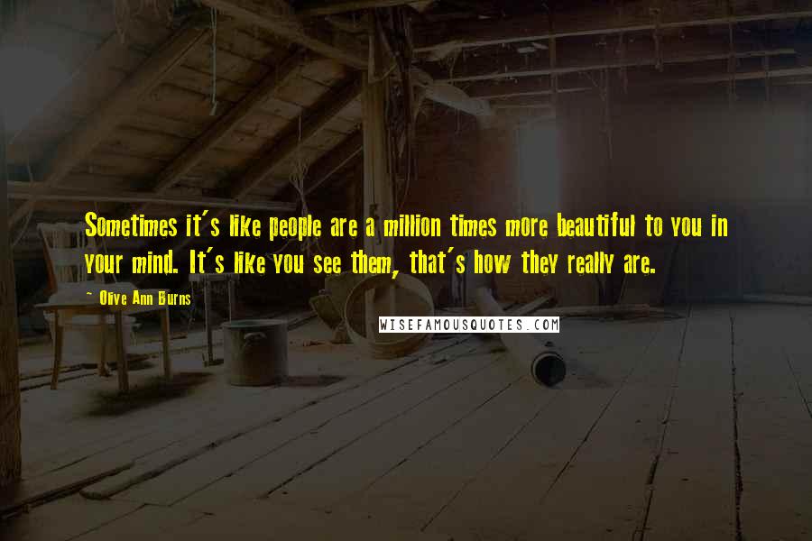 Olive Ann Burns quotes: Sometimes it's like people are a million times more beautiful to you in your mind. It's like you see them, that's how they really are. Olive Ann Burns quotes: Sometimes it's like people are a million times more beautiful to you in your mind. It's like you see them, that's how they really are.