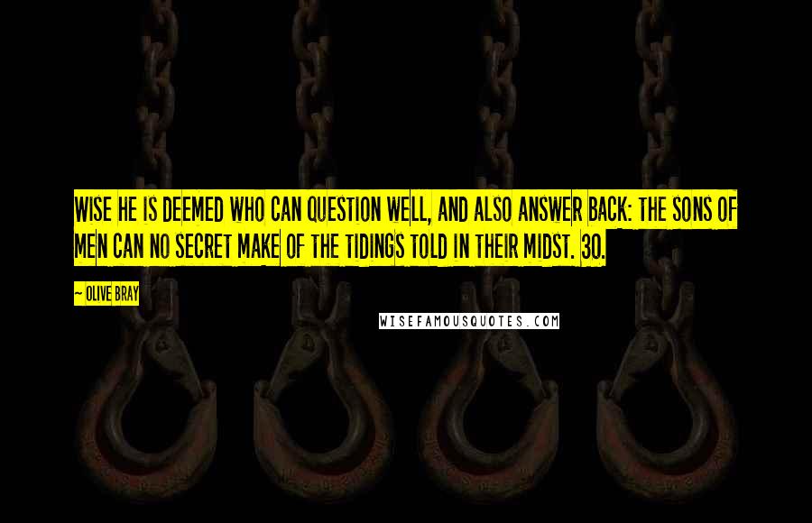 Olive Bray quotes: Wise he is deemed who can question well, and also answer back: the sons of men can no secret make of the tidings told in their midst. 30.