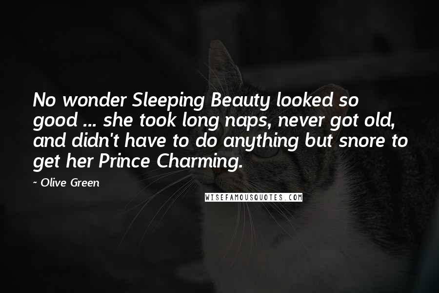 Olive Green quotes: No wonder Sleeping Beauty looked so good ... she took long naps, never got old, and didn't have to do anything but snore to get her Prince Charming.