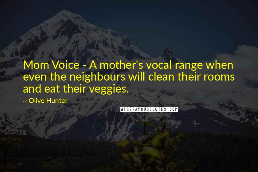 Olive Hunter quotes: Mom Voice - A mother's vocal range when even the neighbours will clean their rooms and eat their veggies.