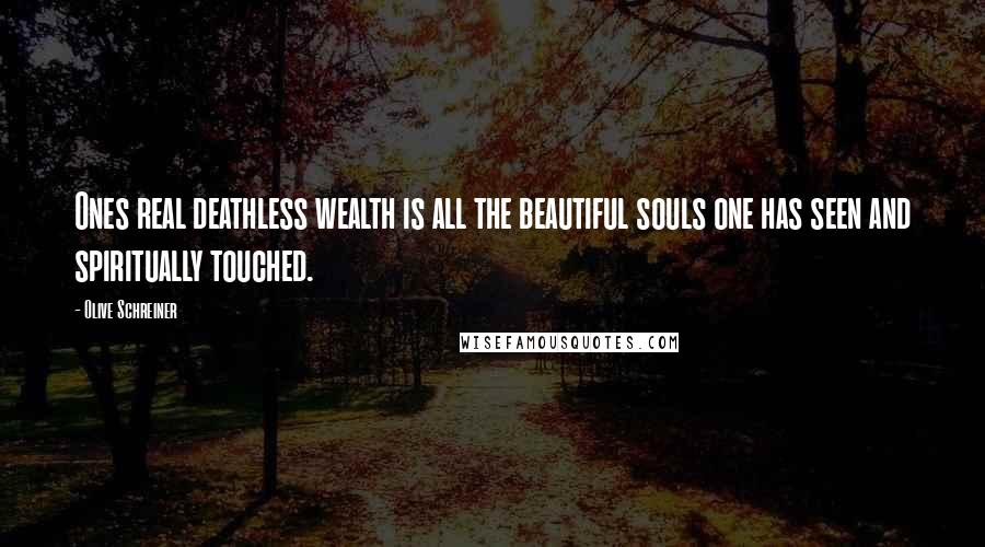 Olive Schreiner quotes: Ones real deathless wealth is all the beautiful souls one has seen and spiritually touched.