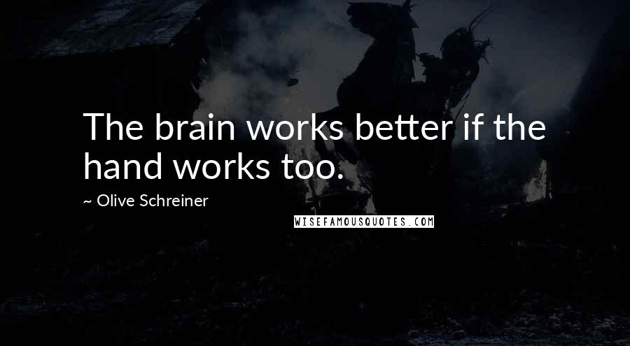 Olive Schreiner quotes: The brain works better if the hand works too.