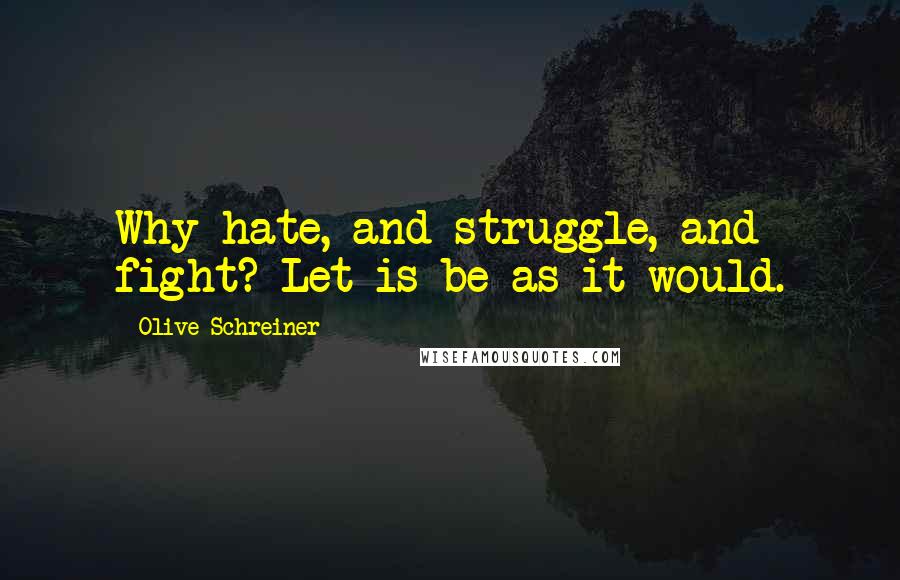 Olive Schreiner quotes: Why hate, and struggle, and fight? Let is be as it would.