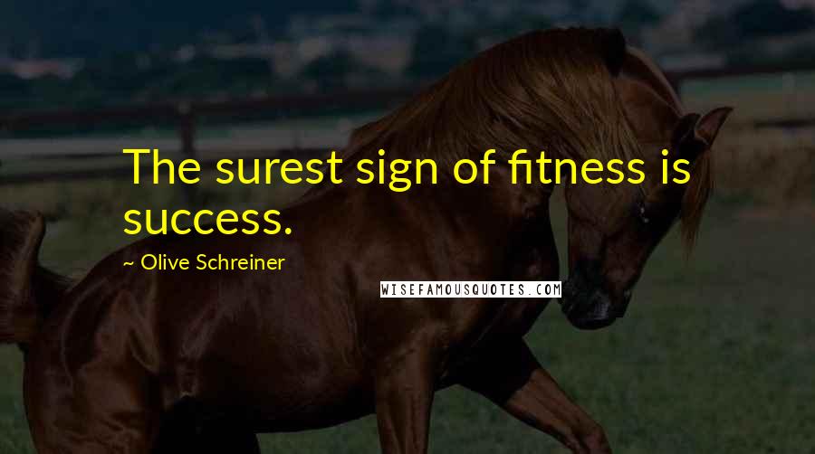 Olive Schreiner quotes: The surest sign of fitness is success.