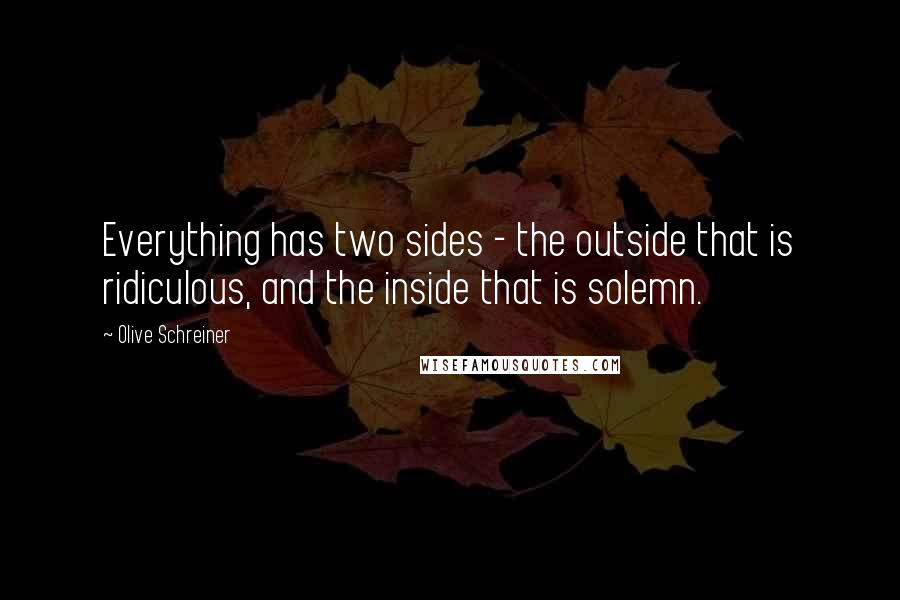 Olive Schreiner quotes: Everything has two sides - the outside that is ridiculous, and the inside that is solemn.
