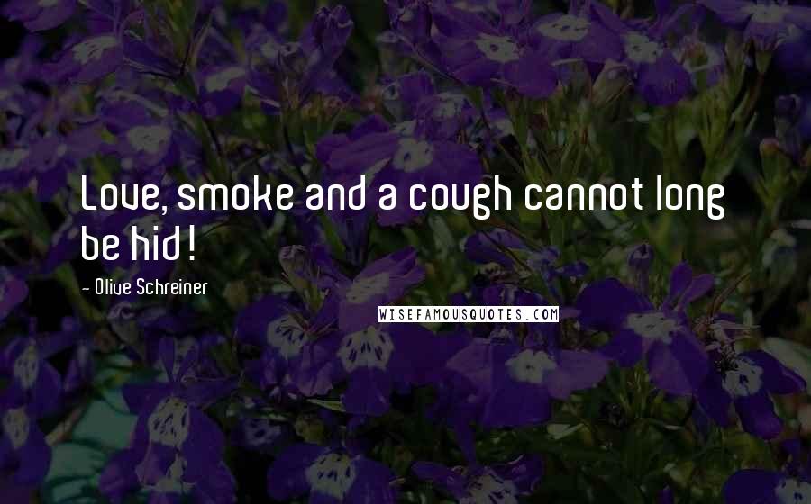 Olive Schreiner quotes: Love, smoke and a cough cannot long be hid!