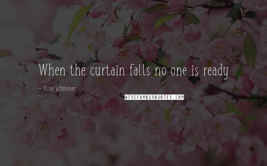 Olive Schreiner quotes: When the curtain falls no one is ready