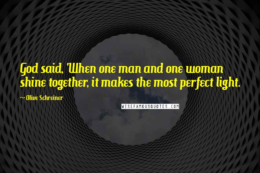 Olive Schreiner quotes: God said, 'When one man and one woman shine together, it makes the most perfect light.